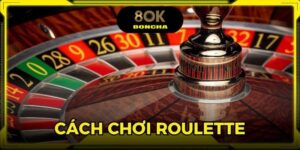 Cách Chơi Roulette - Tổng Hợp Kinh Nghiệm Từ Chuyên Gia 8OK