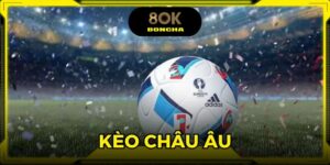 Kèo Châu Âu - Hướng Dẫn Chơi Và Kinh Nghiệm Thắng Tại 8OK