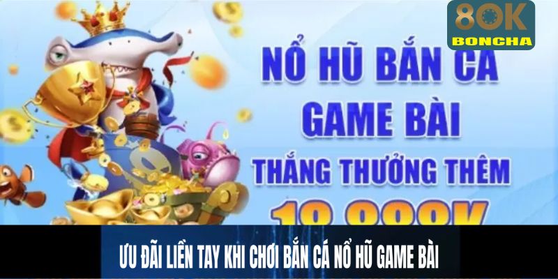 Ưu đãi liền tay khi chơi bắn cá nổ hũ game bài