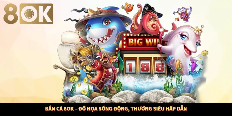 Bắn Cá 8OK – Đồ Họa Sống Động, Thưởng Siêu Hấp Dẫn