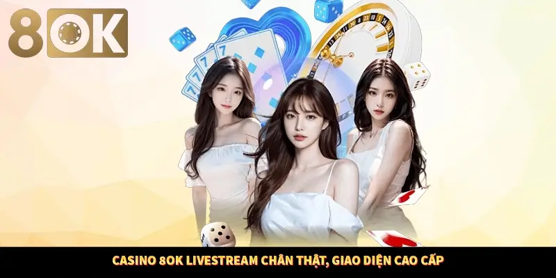 Casino 8OK Livestream Chân Thật, Giao Diện Cao Cấp